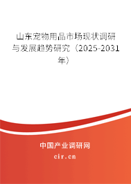 山東寵物用品市場現狀調研與發展趨勢研究（2025-2031年）