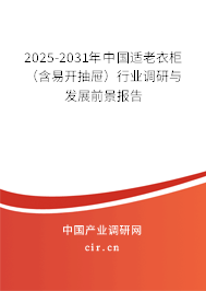2025-2031年中國適老衣柜（含易開抽屜）行業調研與發展前景報告