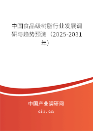 中國食品級樹脂行業發展調研與趨勢預測（2025-2031年）
