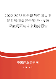 2022-2028年全球與中國太陽能系統恒溫混合閥行業發展深度調研與未來趨勢報告
