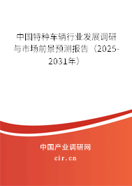 中國(guó)特種車輛行業(yè)發(fā)展調(diào)研與市場(chǎng)前景預(yù)測(cè)報(bào)告（2025-2031年）