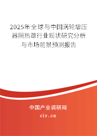2025年全球與中國渦輪增壓器隔熱罩行業現狀研究分析與市場前景預測報告