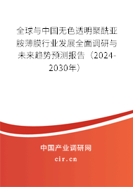 全球與中國無色透明聚酰亞胺薄膜行業發展全面調研與未來趨勢預測報告（2024-2030年）