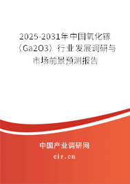2025-2031年中國氧化鎵（Ga2O3）行業發展調研與市場前景預測報告