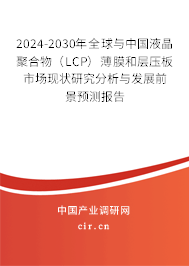 2024-2030年全球與中國液晶聚合物（LCP）薄膜和層壓板市場現狀研究分析與發展前景預測報告