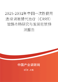 2025-2031年中國一次性使用連續腎臟替代治療（CRRT）管路市場研究與發展前景預測報告