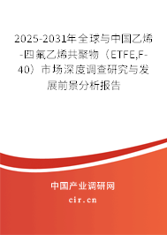 2025-2031年全球與中國乙烯-四氟乙烯共聚物（ETFE,F-40）市場深度調查研究與發展前景分析報告