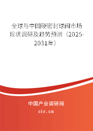 全球與中國硬密封球閥市場現狀調研及趨勢預測（2025-2031年）
