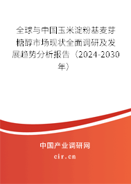 全球與中國玉米淀粉基麥芽糖醇市場現狀全面調研及發展趨勢分析報告（2024-2030年）