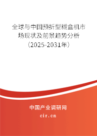 全球與中國預折型糊盒機市場現狀及前景趨勢分析（2025-2031年）
