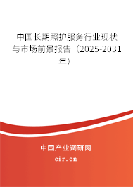 中國長期照護服務行業現狀與市場前景報告（2025-2031年）
