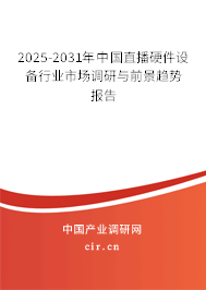 2025-2031年中國直播硬件設備行業市場調研與前景趨勢報告