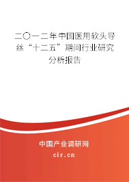 二〇一二年中國醫用軟頭導絲“十二五”期間行業研究分析報告