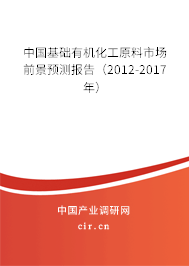 中國基礎有機化工原料市場前景預測報告（2012-2017年）