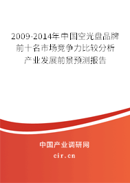 2009-2014年中國空光盤品牌前十名市場競爭力比較分析產業發展前景預測報告