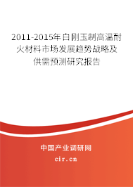 2011-2015年白剛玉制高溫耐火材料市場發展趨勢戰略及供需預測研究報告