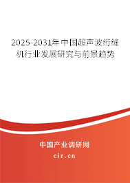 2025-2031年中國超聲波絎縫機行業(yè)發(fā)展研究與前景趨勢