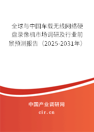 全球與中國車載無線網絡硬盤錄像機市場調研及行業前景預測報告（2025-2031年）
