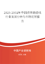 2025-2031年中國瓷磚磨邊機行業發展分析與市場前景報告
