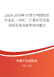 2024-2030年全球與中國防反射涂層（ARC）行業(yè)現(xiàn)狀深度調(diào)研及發(fā)展趨勢預(yù)測報(bào)告