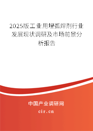 2025版工業用埋弧焊劑行業發展現狀調研及市場前景分析報告