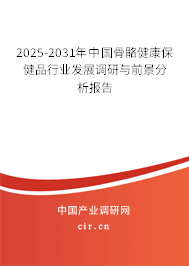 2025-2031年中國骨骼健康保健品行業發展調研與前景分析報告