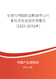 全球與中國軌道數據中心行業現狀及發展前景報告（2025-2031年）