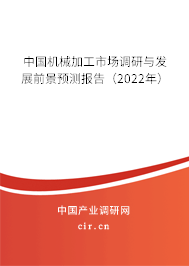 中國機械加工市場調研與發展前景預測報告（2022年）
