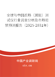 全球與中國近場（漏能）測試儀行業調查分析及市場前景預測報告（2025-2031年）