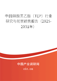 中國磷酸三乙酯（TEP）行業研究與前景趨勢報告（2025-2031年）