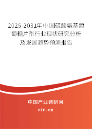2025-2031年中國硫酸氨基葡萄糖片劑行業現狀研究分析及發展趨勢預測報告