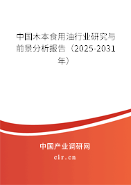中國木本食用油行業研究與前景分析報告（2025-2031年）
