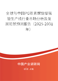 全球與中國PE碳素螺旋增強管生產線行業市場分析及發展前景預測報告（2025-2031年）