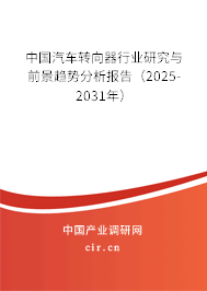 中國汽車轉向器行業研究與前景趨勢分析報告（2025-2031年）