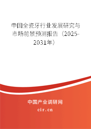 中國全瓷牙行業發展研究與市場前景預測報告（2025-2031年）