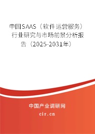 中國SAAS（軟件運營服務）行業研究與市場前景分析報告（2025-2031年）