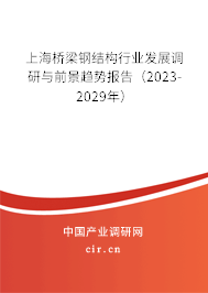 上海橋梁鋼結構行業發展調研與前景趨勢報告（2023-2029年）
