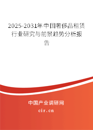 2025-2031年中國奢侈品租賃行業研究與前景趨勢分析報告