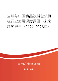 全球與中國食品飲料包裝機械行業發展深度調研與未來趨勢報告（2022-2028年）