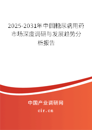 2025-2031年中國(guó)糖尿病用藥市場(chǎng)深度調(diào)研與發(fā)展趨勢(shì)分析報(bào)告
