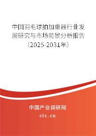 中國羽毛球拍加重器行業(yè)發(fā)展研究與市場前景分析報告（2025-2031年）