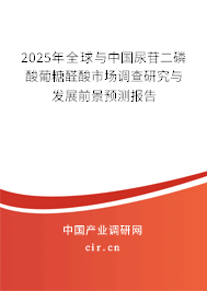 2025年全球與中國尿苷二磷酸葡糖醛酸市場調查研究與發展前景預測報告