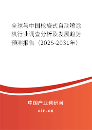 全球與中國槍旋式自動噴涂機行業調查分析及發展趨勢預測報告（2025-2031年）