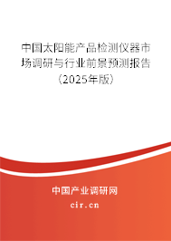 中國太陽能產品檢測儀器市場調研與行業前景預測報告（2025年版）