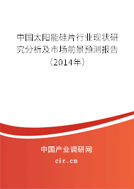 中國太陽能硅片行業現狀研究分析及市場前景預測報告（2014年）