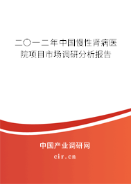 二〇一二年中國(guó)慢性腎病醫(yī)院項(xiàng)目市場(chǎng)調(diào)研分析報(bào)告