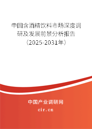 中國含酒精飲料市場深度調研及發展前景分析報告（2025-2031年）