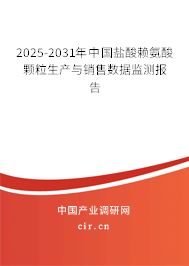 2025-2031年中國鹽酸賴氨酸顆粒生產與銷售數據監測報告
