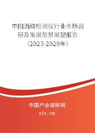 中國酒精檢測儀行業市場調研及發展前景展望報告（2023-2029年）