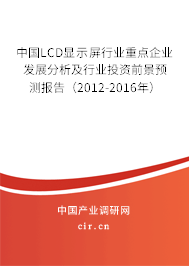 中國(guó)LCD顯示屏行業(yè)重點(diǎn)企業(yè)發(fā)展分析及行業(yè)投資前景預(yù)測(cè)報(bào)告（2012-2016年）